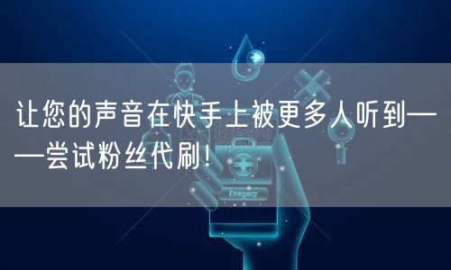 让您的声音在快手上被更多人听到——尝试粉丝代刷！