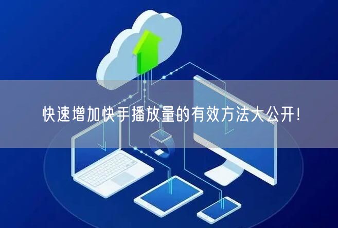 快速增加快手播放量的有效方法大公开！
