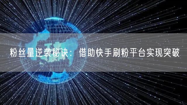 粉丝量逆袭秘诀：借助快手刷粉平台实现突破