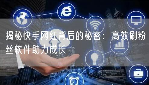 揭秘快手网红背后的秘密：高效刷粉丝软件助力成长