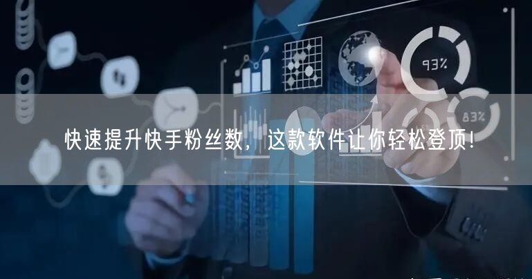 快速提升快手粉丝数，这款软件让你轻松登顶！