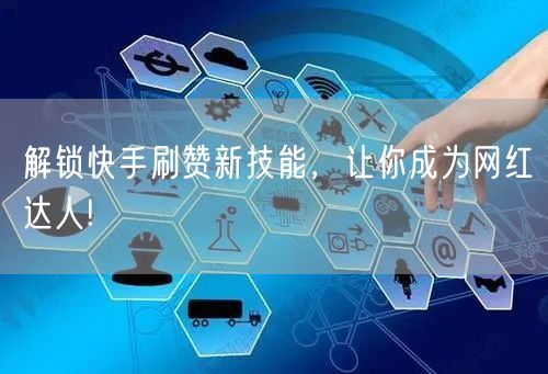 解锁快手刷赞新技能，让你成为网红达人!