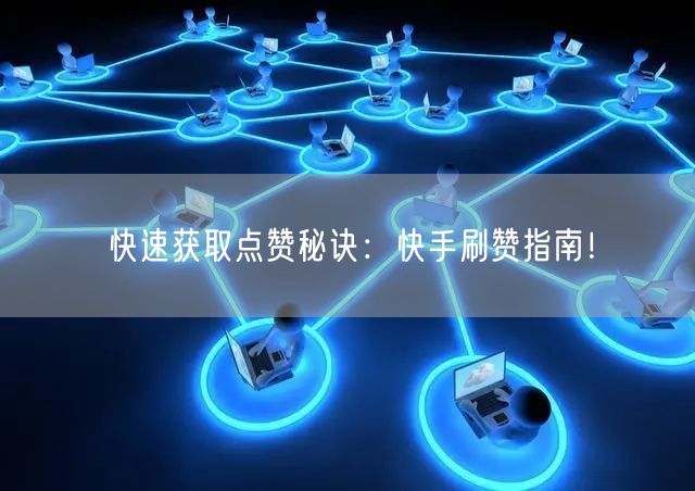 快速获取点赞秘诀：快手刷赞指南！