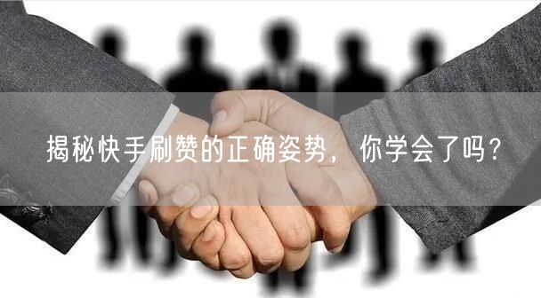 揭秘快手刷赞的正确姿势，你学会了吗？