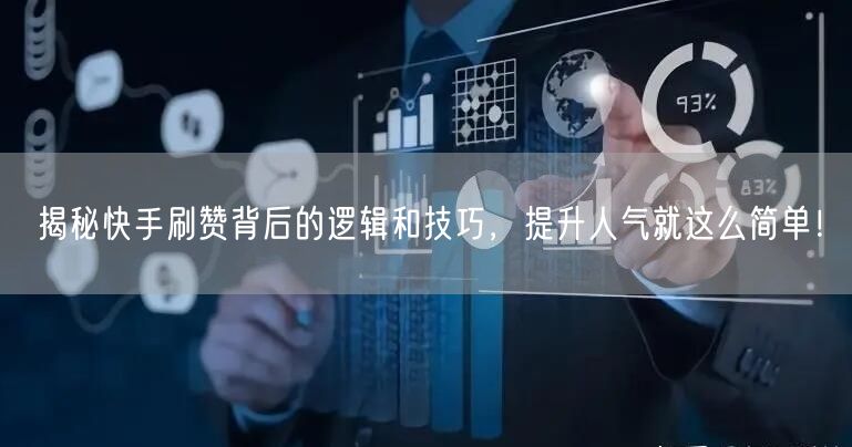 揭秘快手刷赞背后的逻辑和技巧，提升人气就这么简单！