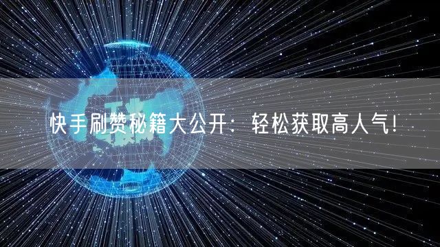 快手刷赞秘籍大公开：轻松获取高人气！