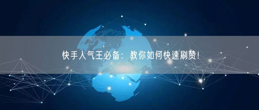 快手人气王必备：教你如何快速刷赞！