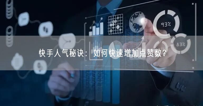快手人气秘诀：如何快速增加点赞数？