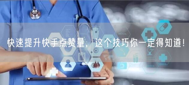 快速提升快手点赞量，这个技巧你一定得知道！