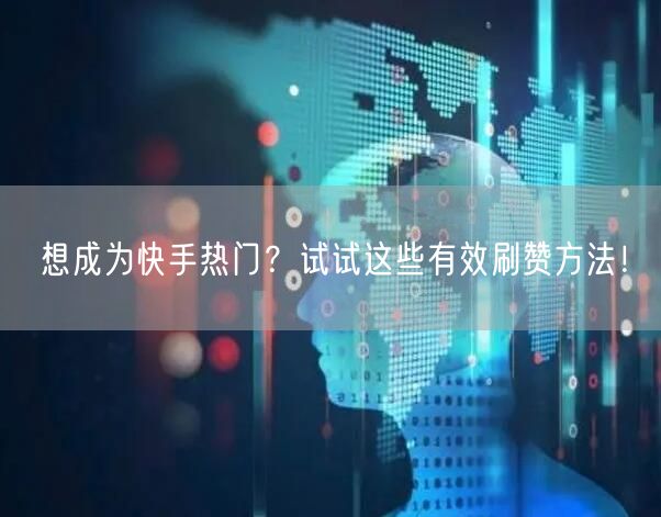 想成为快手热门？试试这些有效刷赞方法！