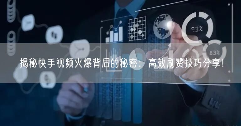 揭秘快手视频火爆背后的秘密：高效刷赞技巧分享！