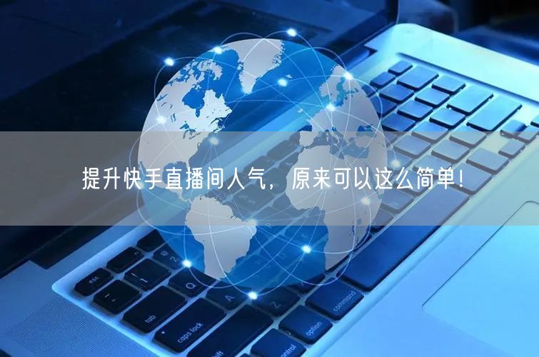 提升快手直播间人气，原来可以这么简单！