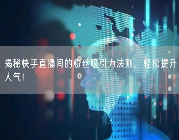揭秘快手直播间的粉丝吸引力法则，轻松提升人气！
