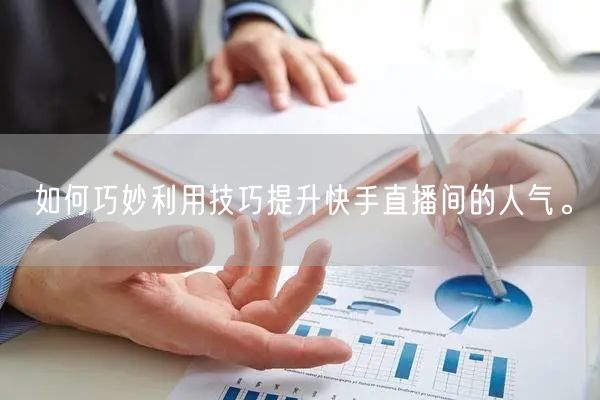 如何巧妙利用技巧提升快手直播间的人气。