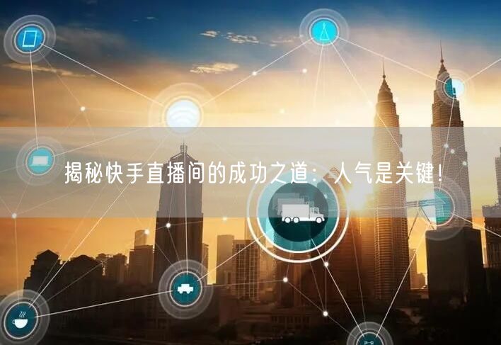 揭秘快手直播间的成功之道：人气是关键！