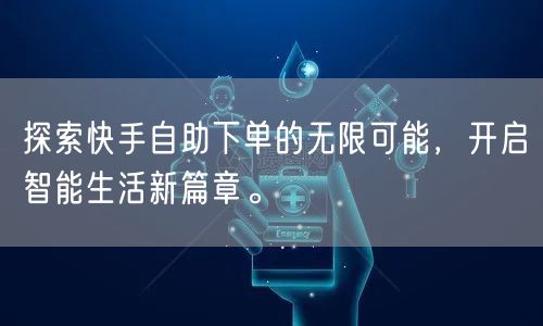 探索快手自助下单的无限可能,开启智能生活新篇章。