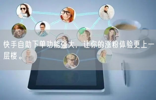 快手自助下单功能强大,让你的涨粉体验更上一层楼。