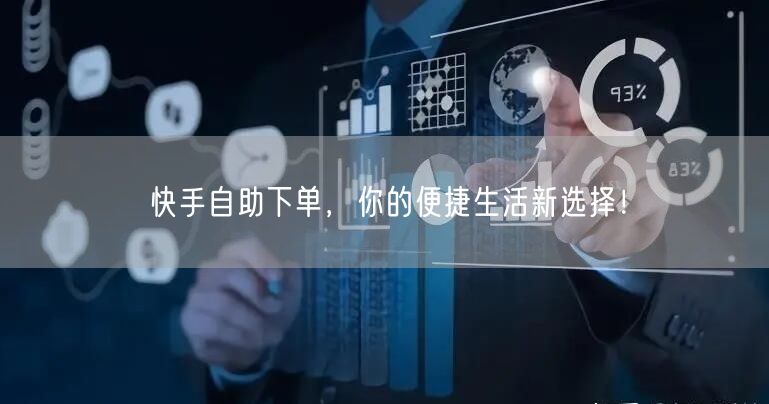 快手自助下单,你的便捷生活新选择!