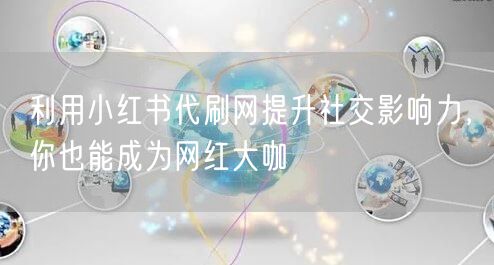 利用小红书代刷网提升社交影响力，你也能成为网红大咖