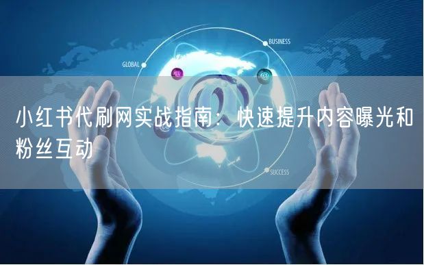 小红书代刷网实战指南：快速提升内容曝光和粉丝互动
