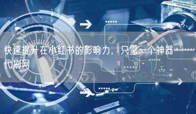 快速提升在小红书的影响力，只需一个神器——代刷网