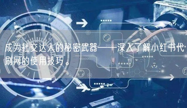 成为社交达人的秘密武器——深入了解小红书代刷网的使用技巧。