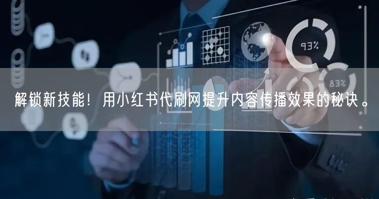 解锁新技能！用小红书代刷网提升内容传播效果的秘诀。