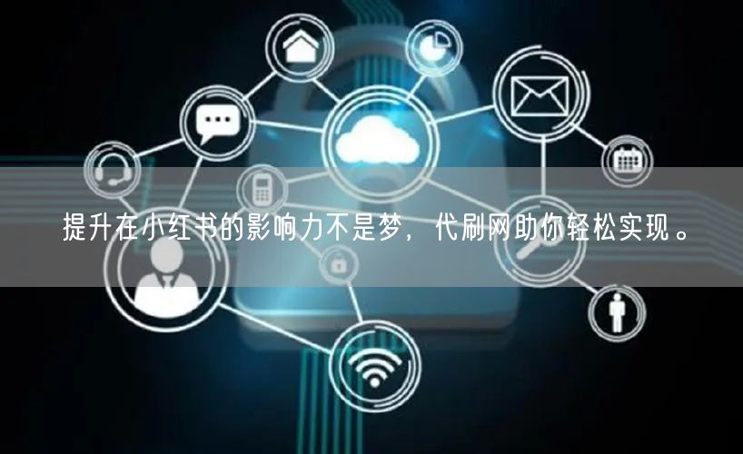 提升在小红书的影响力不是梦，代刷网助你轻松实现。