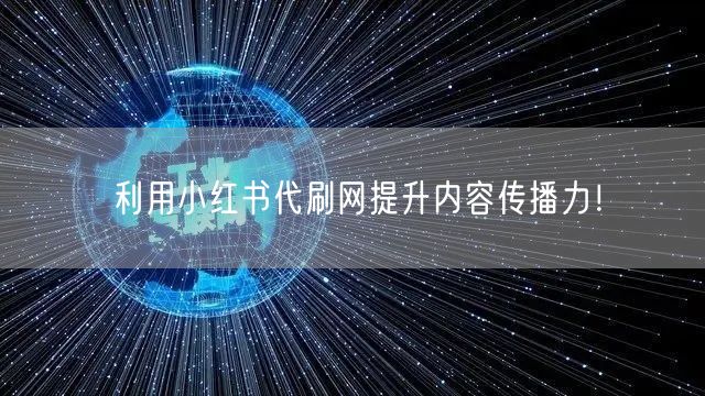 利用小红书代刷网提升内容传播力！