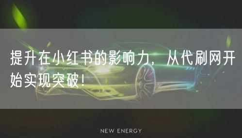 提升在小红书的影响力，从代刷网开始实现突破！
