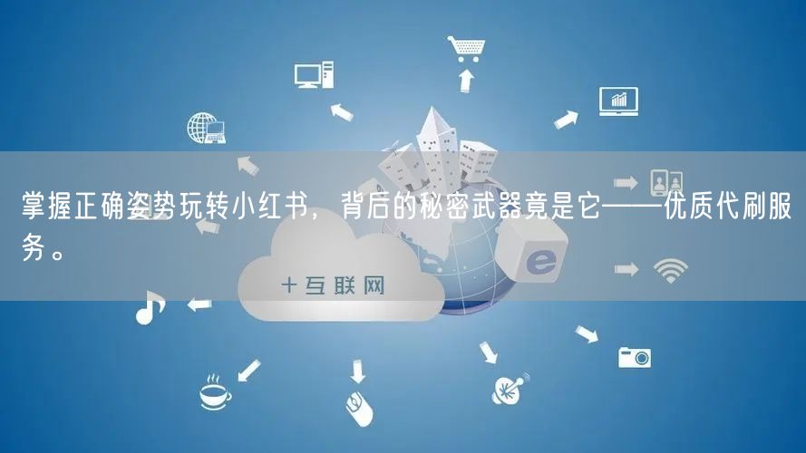 掌握正确姿势玩转小红书，背后的秘密武器竟是它——优质代刷服务。
