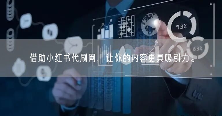 借助小红书代刷网，让你的内容更具吸引力。
