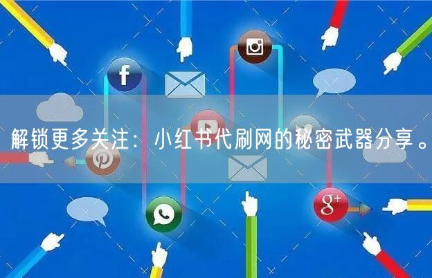 解锁更多关注：小红书代刷网的秘密武器分享。