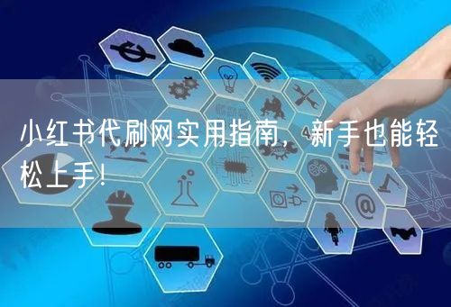 小红书代刷网实用指南，新手也能轻松上手！