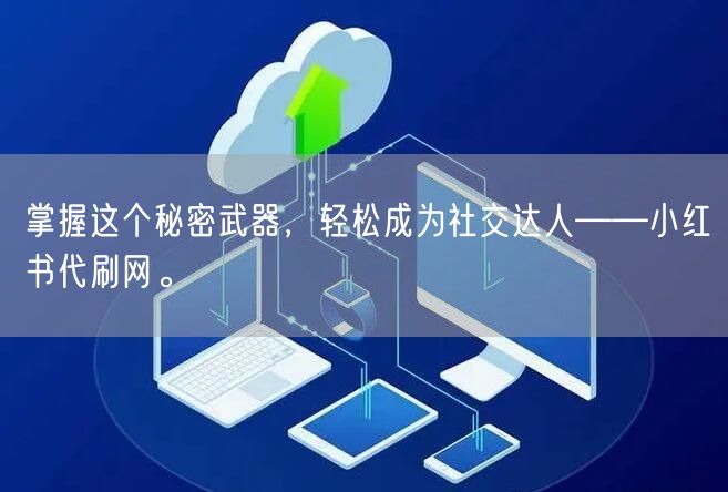 掌握这个秘密武器，轻松成为社交达人——小红书代刷网。