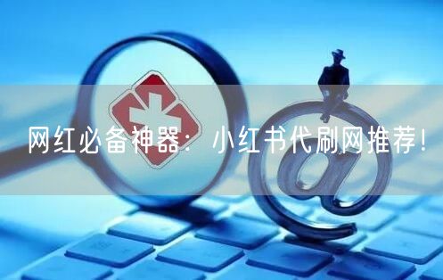 网红必备神器：小红书代刷网推荐！