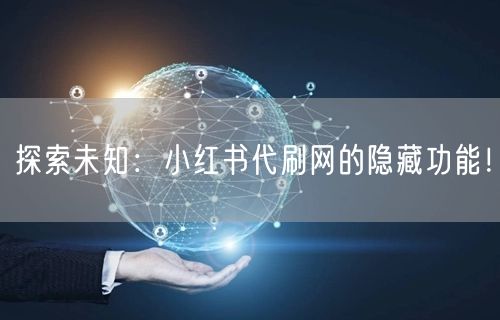 探索未知：小红书代刷网的隐藏功能！