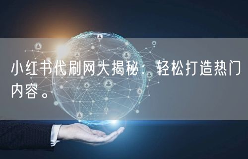 小红书代刷网大揭秘：轻松打造热门内容。