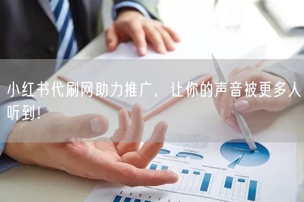 小红书代刷网助力推广，让你的声音被更多人听到！