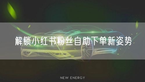 解锁小红书粉丝自助下单新姿势