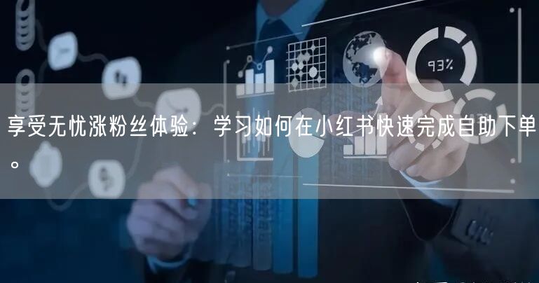 享受无忧涨粉丝体验：学习如何在小红书快速完成自助下单。