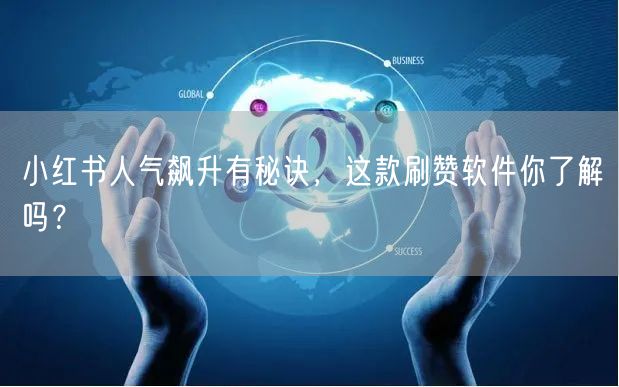 小红书人气飙升有秘诀，这款刷赞软件你了解吗？
