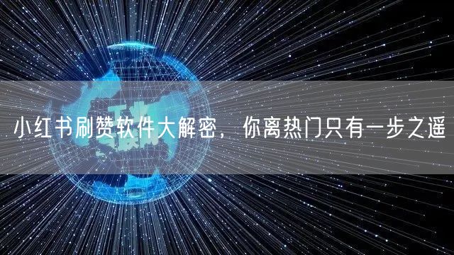 小红书刷赞软件大解密，你离热门只有一步之遥