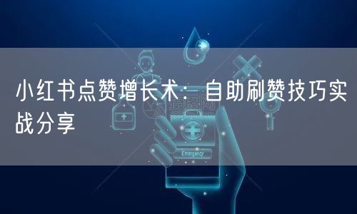 小红书点赞增长术：自助刷赞技巧实战分享