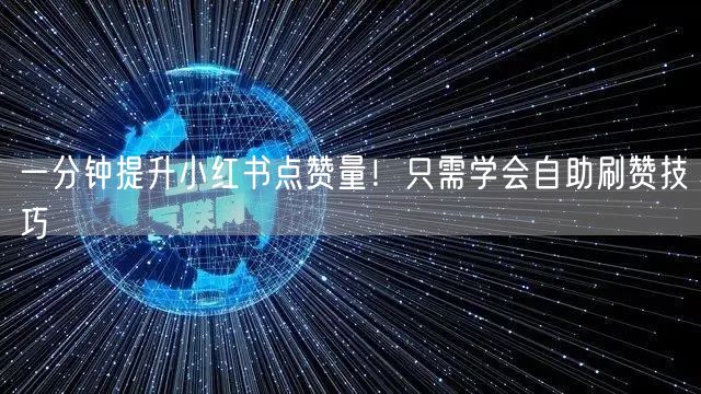 一分钟提升小红书点赞量！只需学会自助刷赞技巧