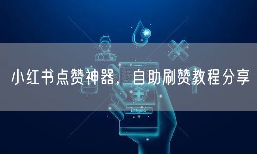 小红书点赞神器，自助刷赞教程分享