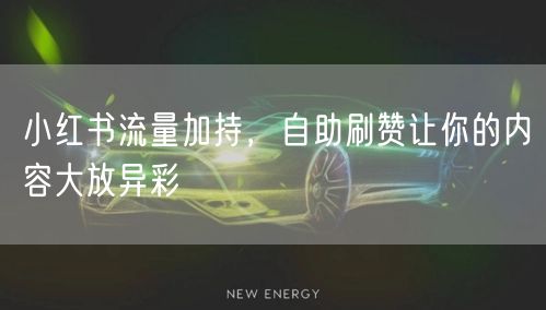 小红书流量加持，自助刷赞让你的内容大放异彩