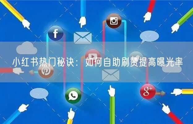 小红书热门秘诀：如何自助刷赞提高曝光率