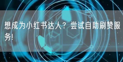 想成为小红书达人？尝试自助刷赞服务!