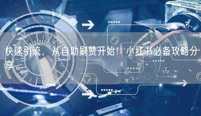 快速引流，从自助刷赞开始！小红书必备攻略分享。